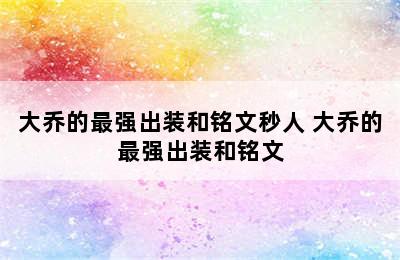 大乔的最强出装和铭文秒人 大乔的最强出装和铭文